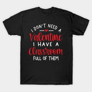 I Don't Need A Valentine Ihave A Classroom Full Of Them T-Shirt